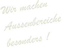 Wir machen Aussenbereiche besonders !